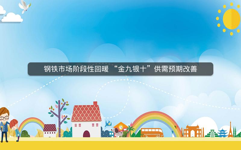 钢铁市场阶段性回暖 “金九银十”供需预期改善