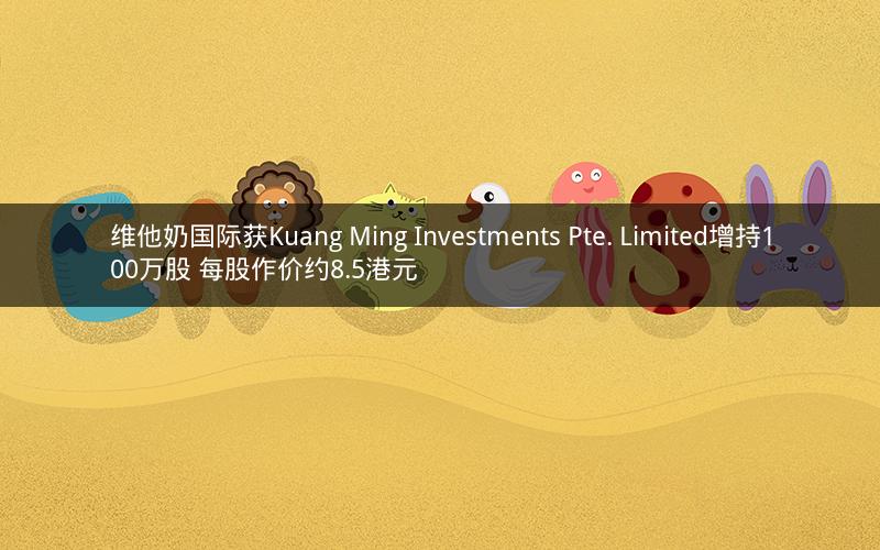 维他奶国际获Kuang Ming Investments Pte. Limited增持100万股 每股作价约8.5港元
