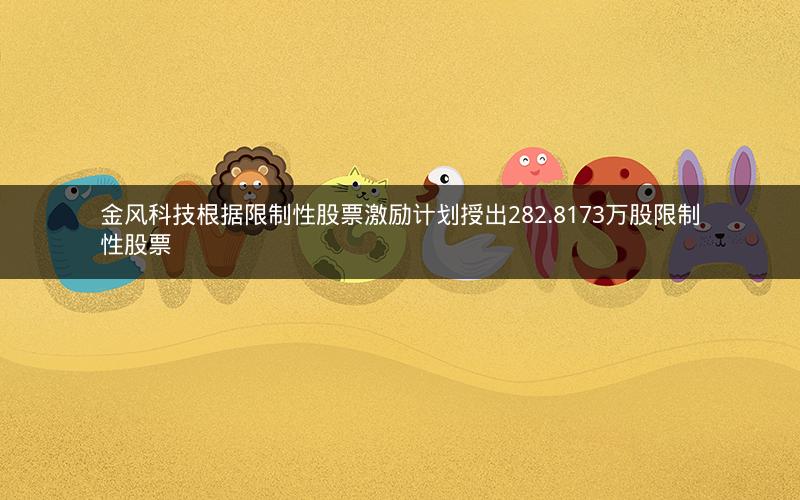 金风科技根据限制性股票激励计划授出282.8173万股限制性股票