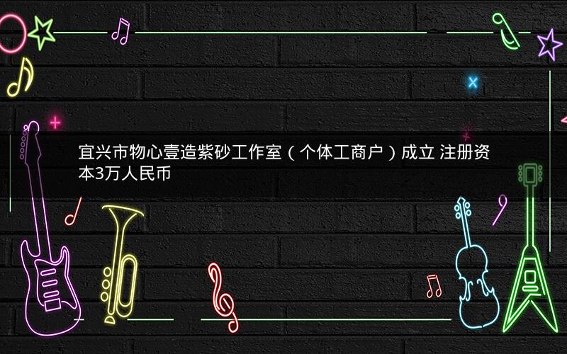 宜兴市物心壹造紫砂工作室（个体工商户）成立 注册资本3万人民币