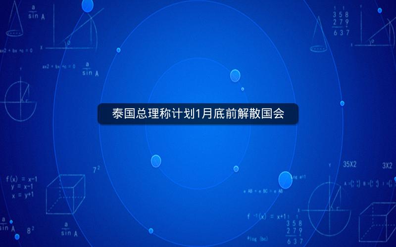 泰国总理称计划1月底前解散国会