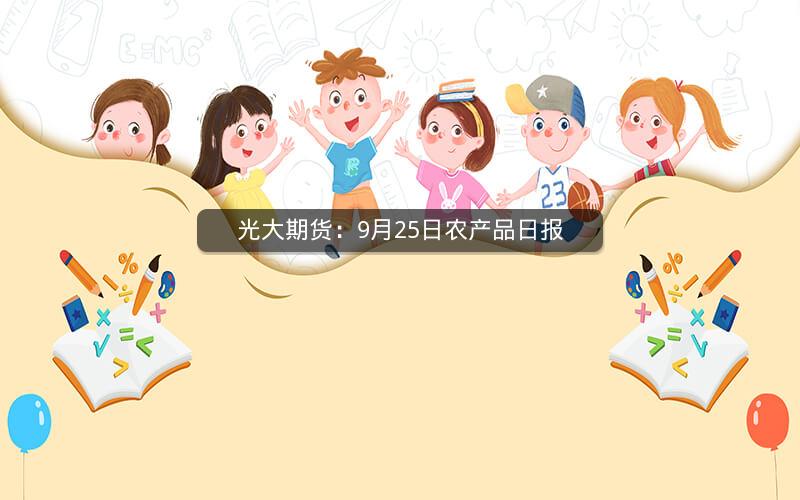 光大期货：9月25日农产品日报