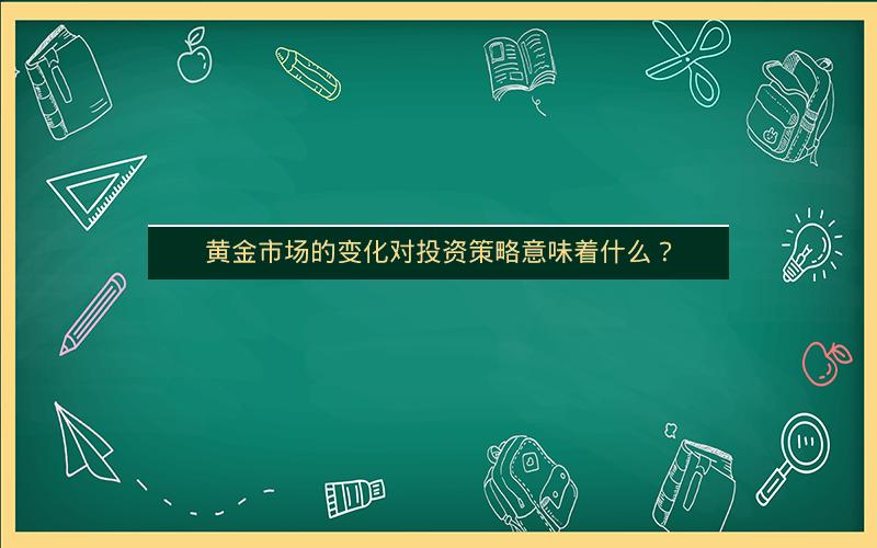 黄金市场的变化对投资策略意味着什么？