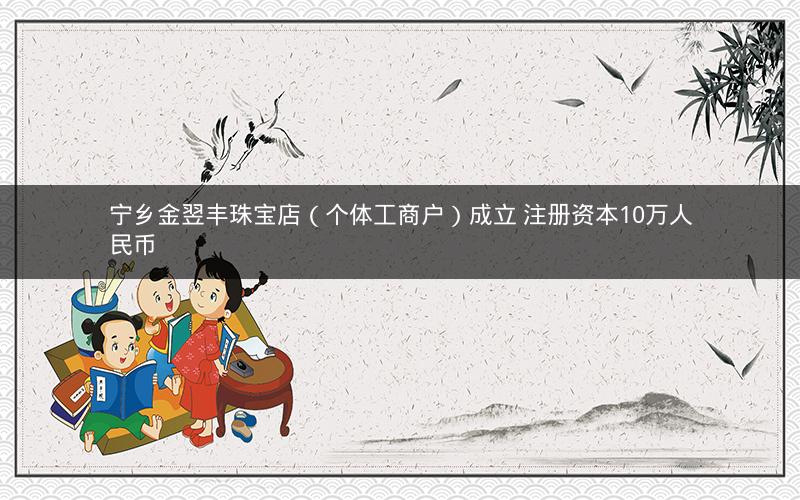 宁乡金翌丰珠宝店（个体工商户）成立 注册资本10万人民币