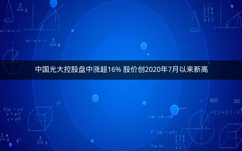 中国光大控股盘中涨超16% 股价创2020年7月以来新高