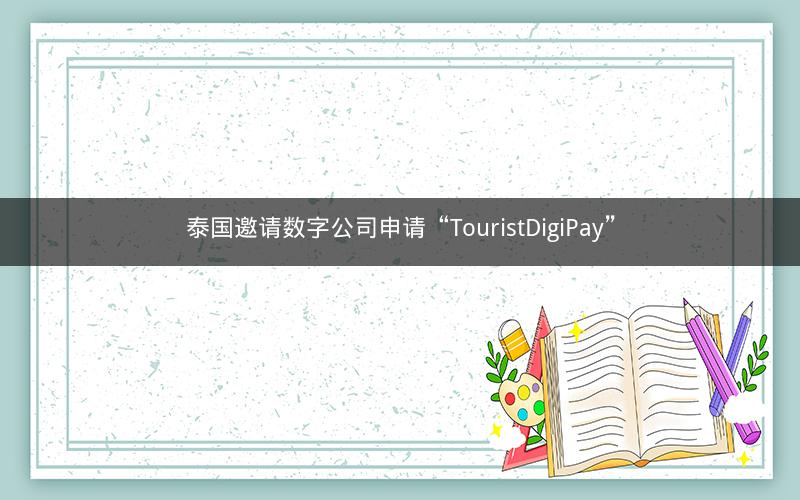泰国邀请数字公司申请“TouristDigiPay”