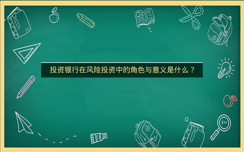投资银行在风险投资中的角色与意义是什么？