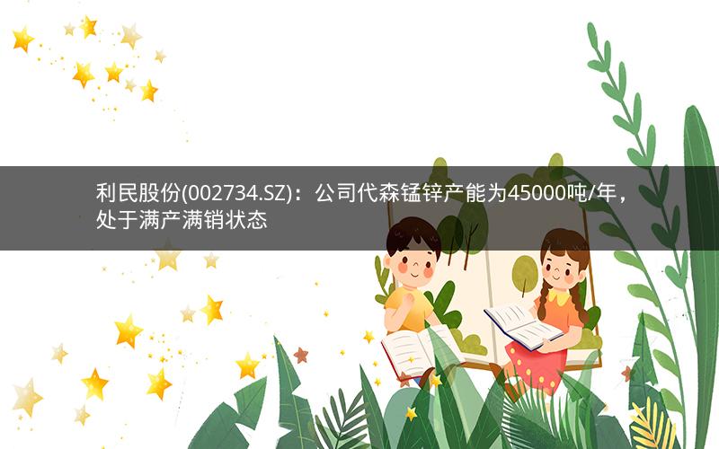 利民股份(002734.SZ)：公司代森锰锌产能为45000吨/年，处于满产满销状态
