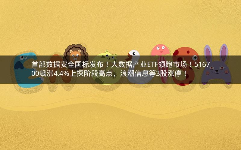 首部数据安全国标发布!大数据产业ETF领跑市场!516700飙涨4.4%上探阶段高点,浪潮信息等3股涨停!