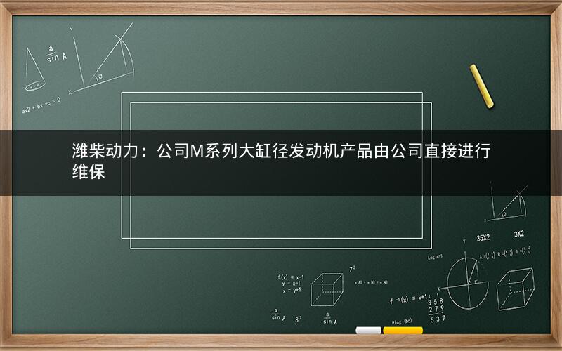 潍柴动力：公司M系列大缸径发动机产品由公司直接进行维保