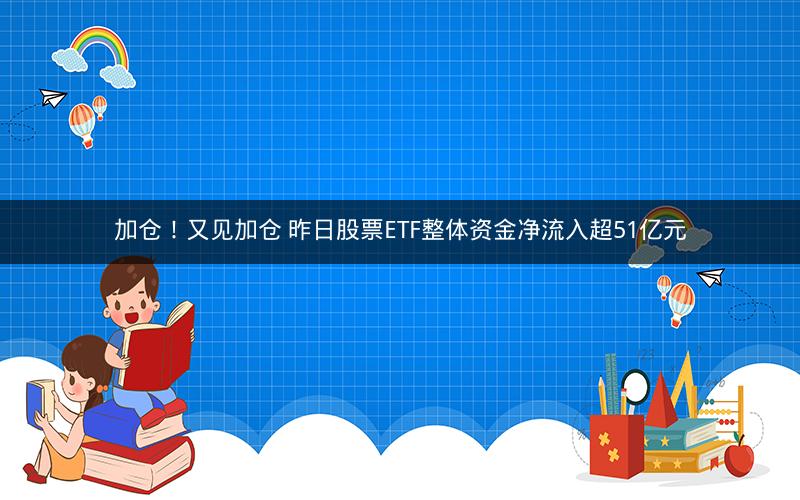 加仓！又见加仓 昨日股票ETF整体资金净流入超51亿元