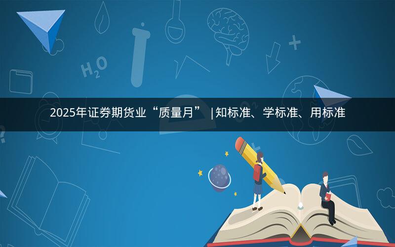 2025年证券期货业“质量月” |知标准、学标准、用标准