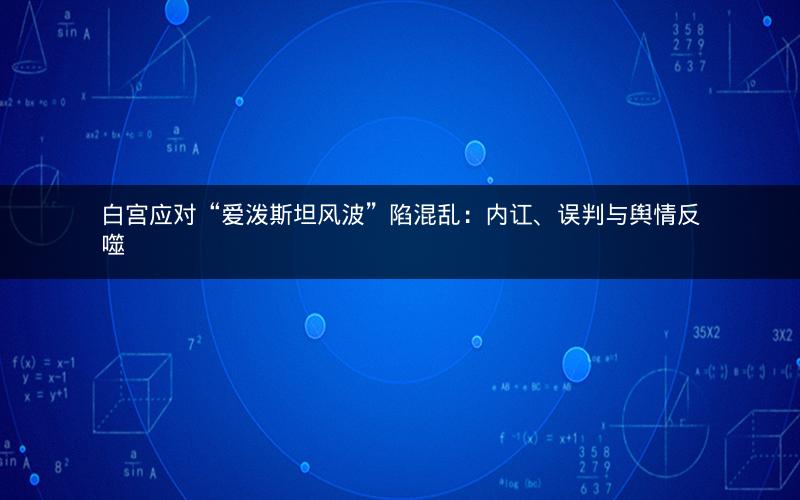 白宫应对“爱泼斯坦风波”陷混乱：内讧、误判与舆情反噬