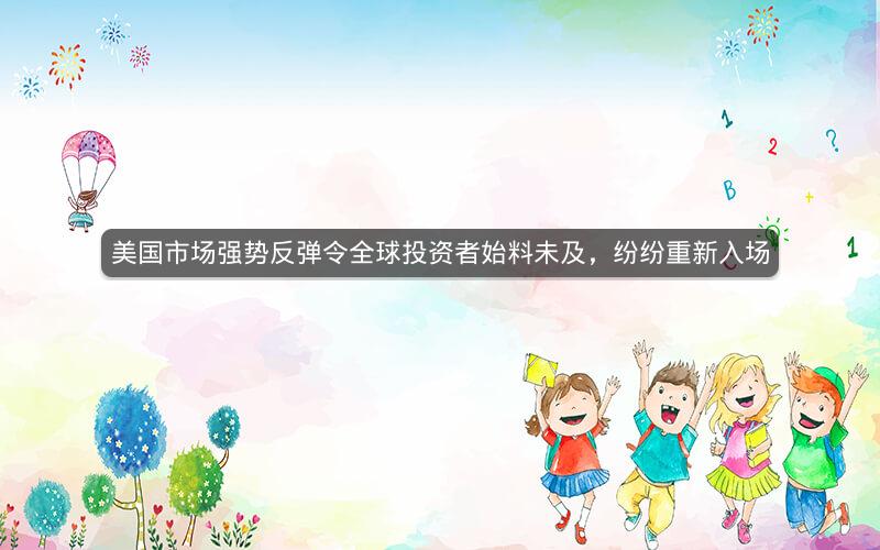 美国市场强势反弹令全球投资者始料未及，纷纷重新入场