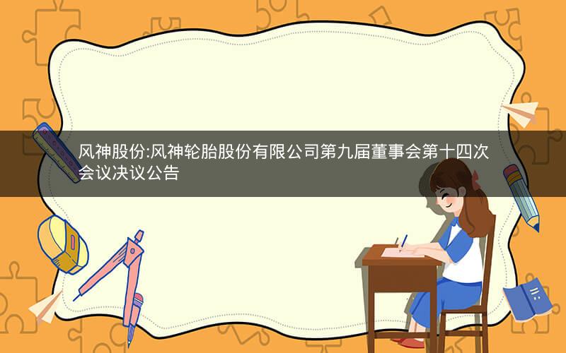 风神股份:风神轮胎股份有限公司第九届董事会第十四次会议决议公告