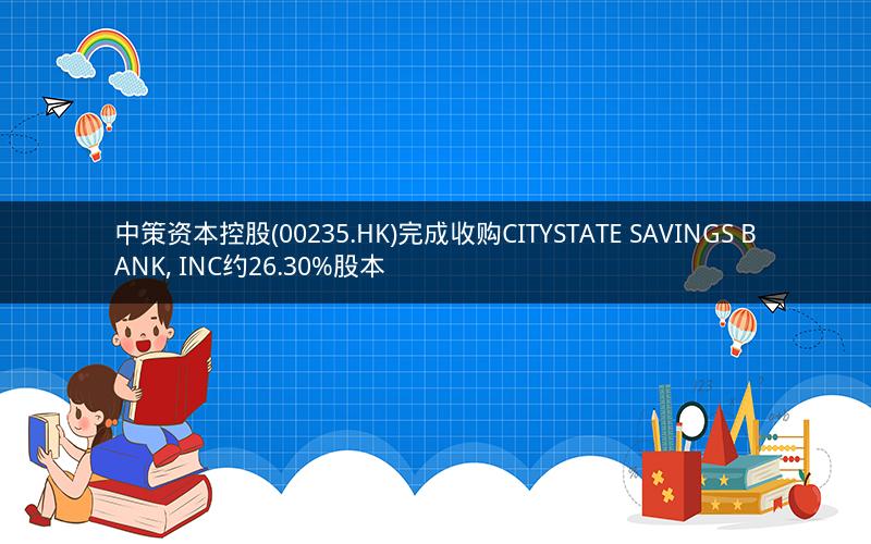 中策资本控股(00235.HK)完成收购CITYSTATE SAVINGS BANK, INC约26.30%股本