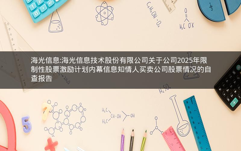 海光信息:海光信息技术股份有限公司关于公司2025年限制性股票激励计划内幕信息知情人买卖公司股票情况的自查报告