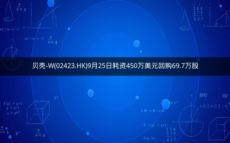 贝壳-W(02423.HK)9月25日耗资450万美元回购69.7万股