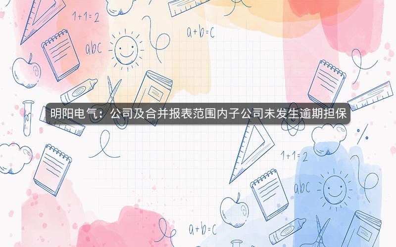 明阳电气：公司及合并报表范围内子公司未发生逾期担保