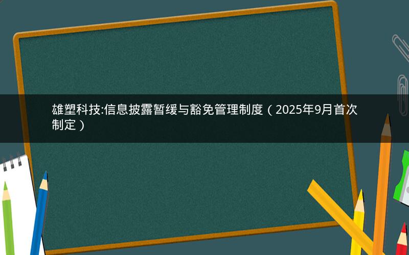 雄塑科技:信息披露暂缓与豁免管理制度（2025年9月首次制定）