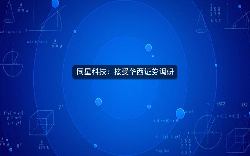同星科技：接受华西证券调研