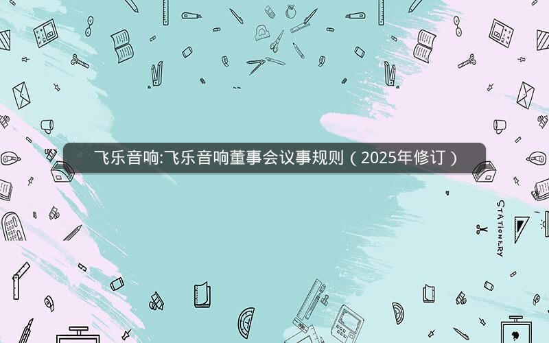 飞乐音响:飞乐音响董事会议事规则（2025年修订）