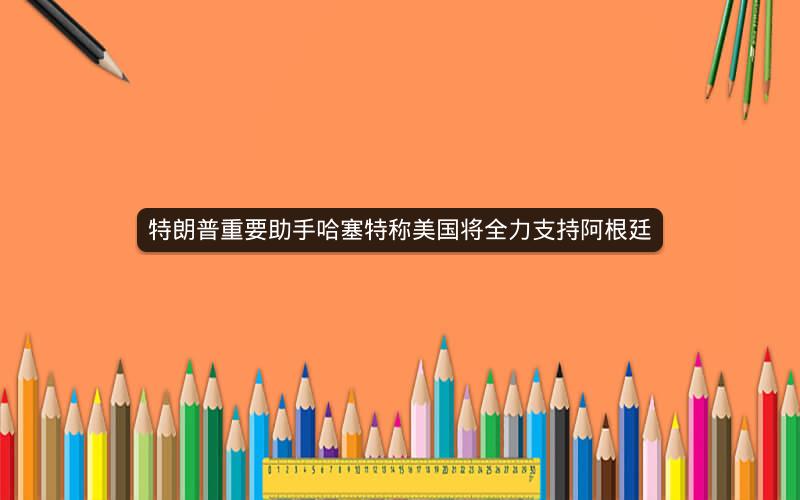 特朗普重要助手哈塞特称美国将全力支持阿根廷