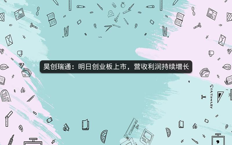 昊创瑞通：明日创业板上市，营收利润持续增长