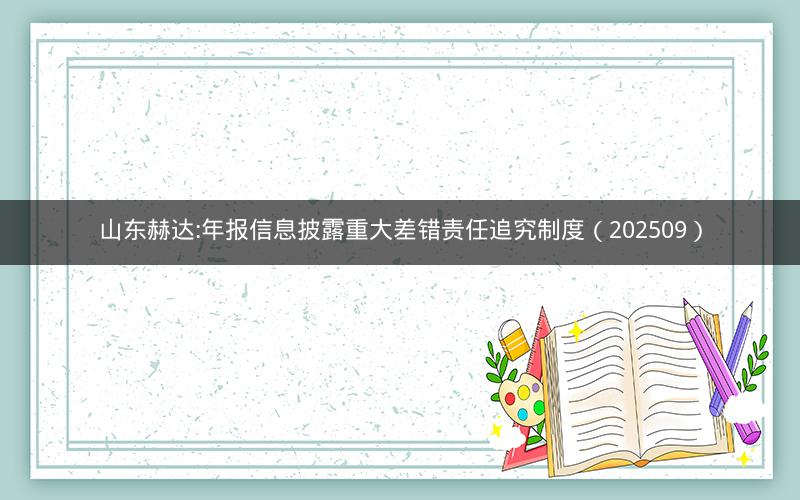 山东赫达:年报信息披露重大差错责任追究制度（202509）