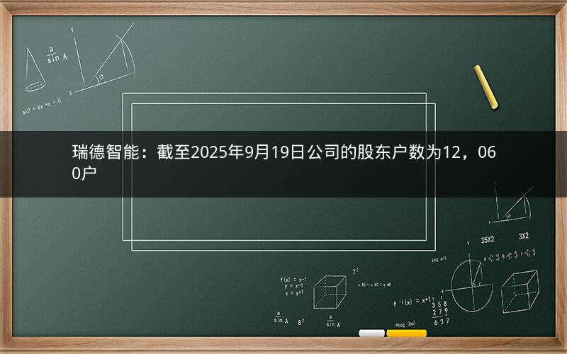 瑞德智能：截至2025年9月19日公司的股东户数为12，060户
