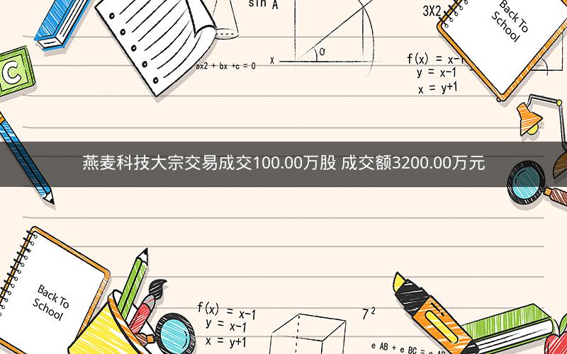 燕麦科技大宗交易成交100.00万股 成交额3200.00万元