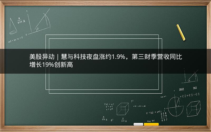 美股异动｜慧与科技夜盘涨约1.9%，第三财季营收同比增长19%创新高