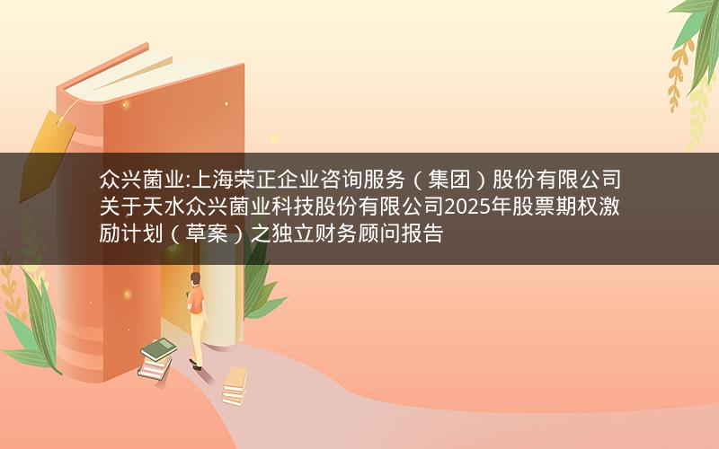 众兴菌业:上海荣正企业咨询服务（集团）股份有限公司关于天水众兴菌业科技股份有限公司2025年股票期权激励计划（草案）之独立财务顾问报告