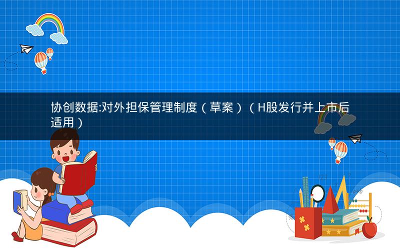 协创数据:对外担保管理制度（草案）（H股发行并上市后适用）