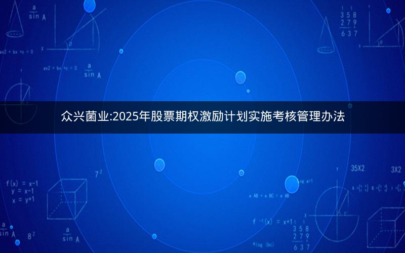 众兴菌业:2025年股票期权激励计划实施考核管理办法