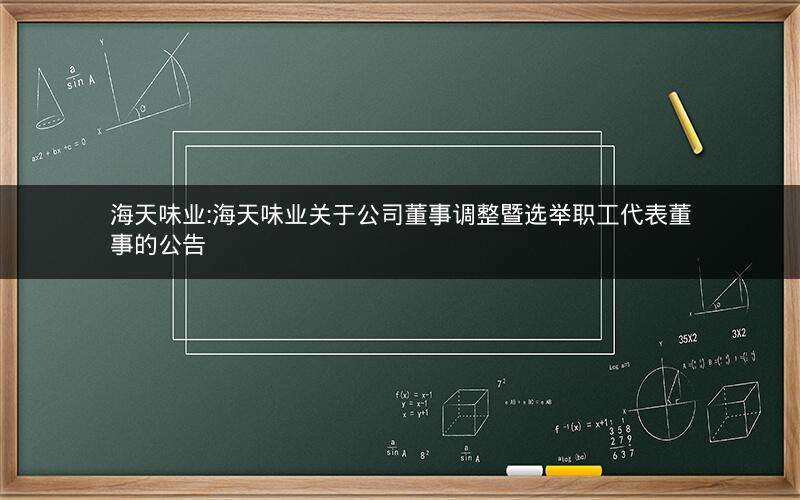 海天味业:海天味业关于公司董事调整暨选举职工代表董事的公告
