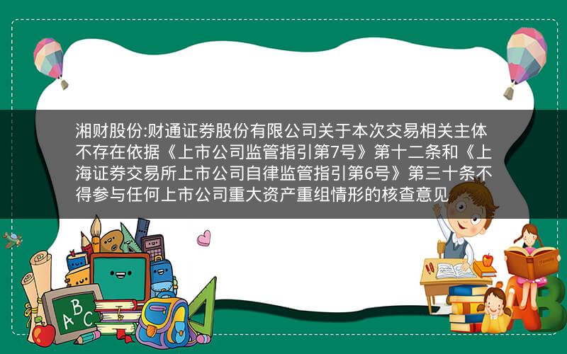湘财股份:财通证券股份有限公司关于本次交易相关主体不存在依据《上市公司监管指引第7号》第十二条和《上海证券交易所上市公司自律监管指引第6号》第三十条不得参与任何上市公司重大资产重组情形的核查意见