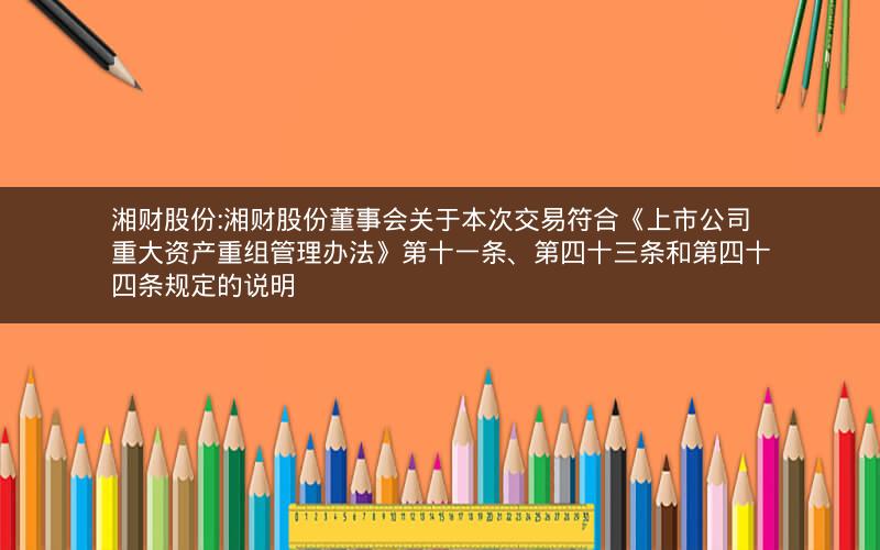 湘财股份:湘财股份董事会关于本次交易符合《上市公司重大资产重组管理办法》第十一条、第四十三条和第四十四条规定的说明