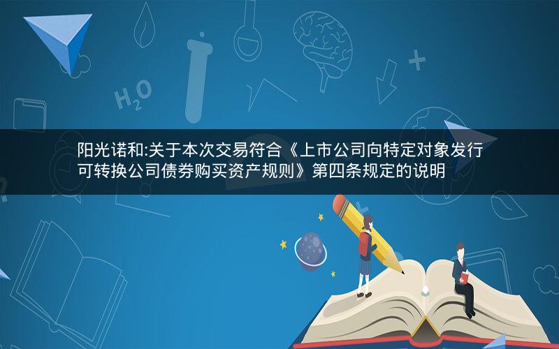 阳光诺和:关于本次交易符合《上市公司向特定对象发行可转换公司债券购买资产规则》第四条规定的说明