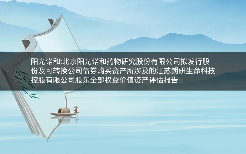 阳光诺和:北京阳光诺和药物研究股份有限公司拟发行股份及可转换公司债券购买资产所涉及的江苏朗研生命科技控股有限公司股东全部权益价值资产评估报告