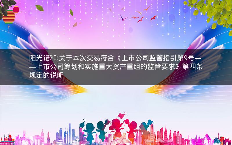 阳光诺和:关于本次交易符合《上市公司监管指引第9号――上市公司筹划和实施重大资产重组的监管要求》第四条规定的说明