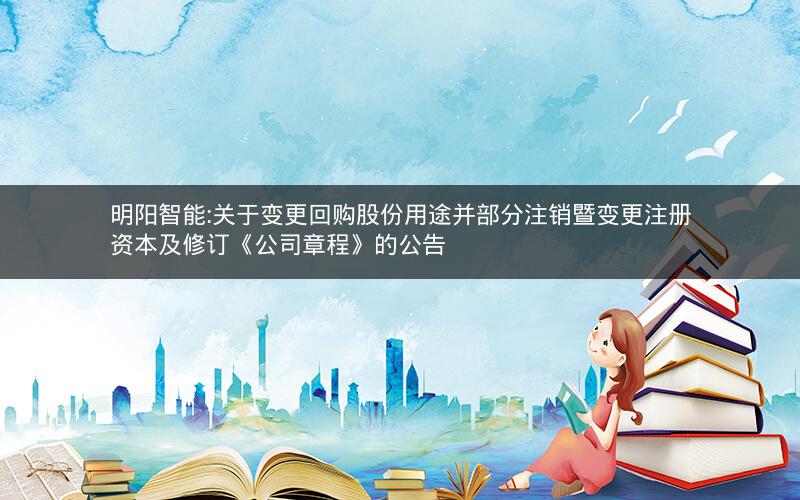 明阳智能:关于变更回购股份用途并部分注销暨变更注册资本及修订《公司章程》的公告