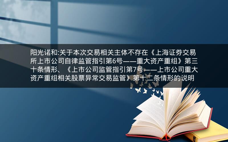 阳光诺和:关于本次交易相关主体不存在《上海证券交易所上市公司自律监管指引第6号――重大资产重组》第三十条情形、《上市公司监管指引第7号――上市公司重大资产重组相关股票异常交易监管》第十二条情形的说明