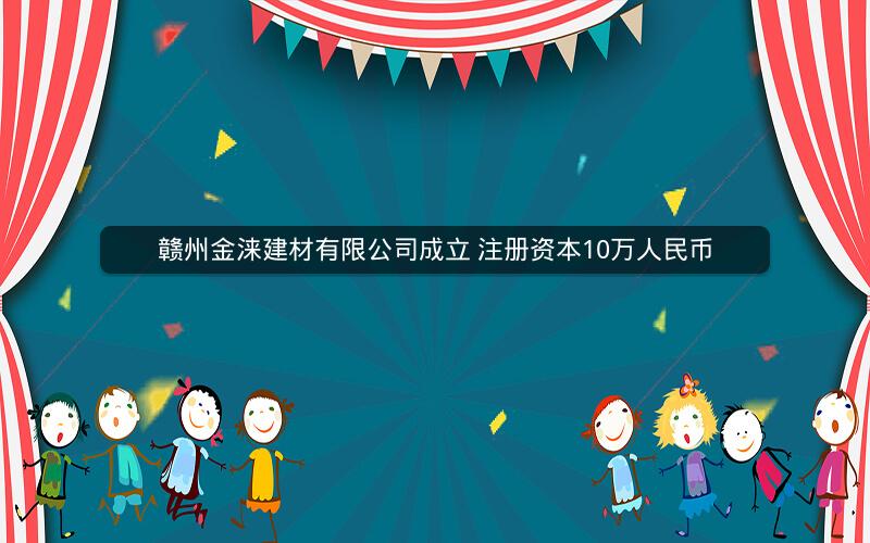 赣州金涞建材有限公司成立 注册资本10万人民币