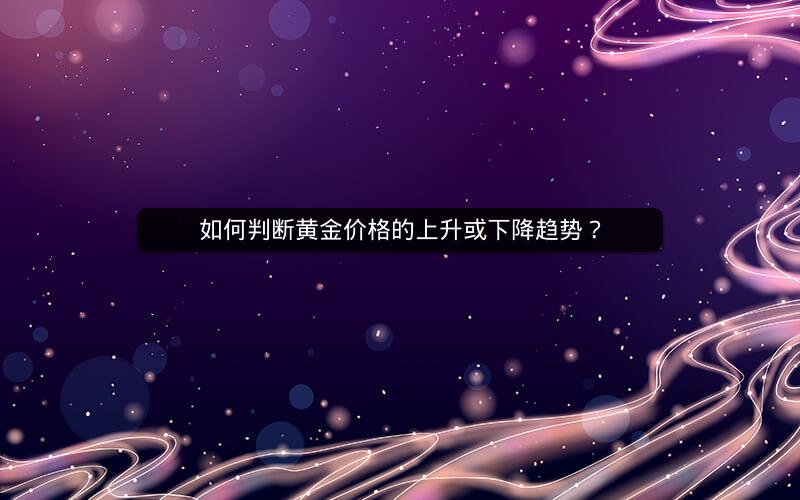 如何判断黄金价格的上升或下降趋势？
