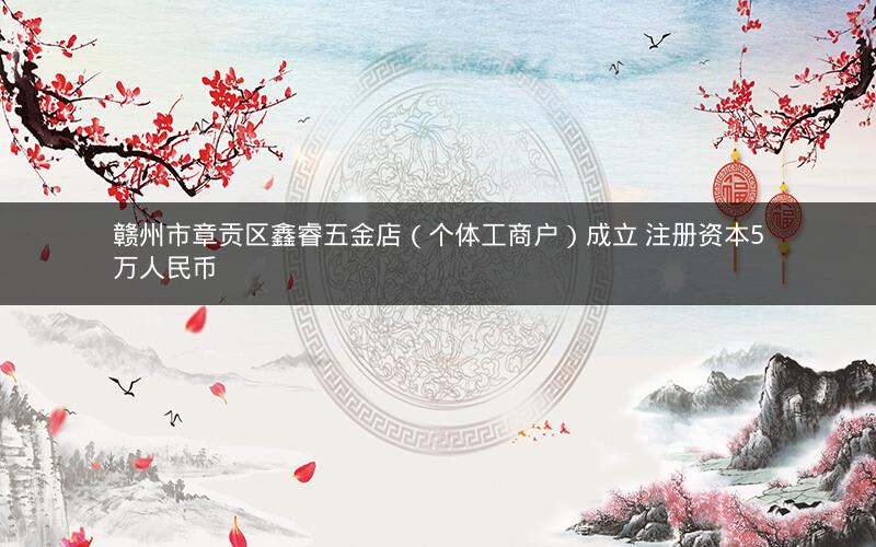 赣州市章贡区鑫睿五金店（个体工商户）成立 注册资本5万人民币