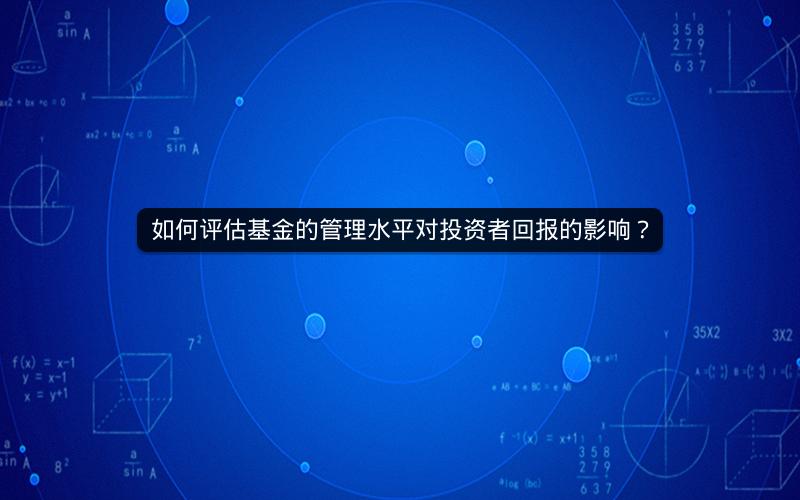 如何评估基金的管理水平对投资者回报的影响？