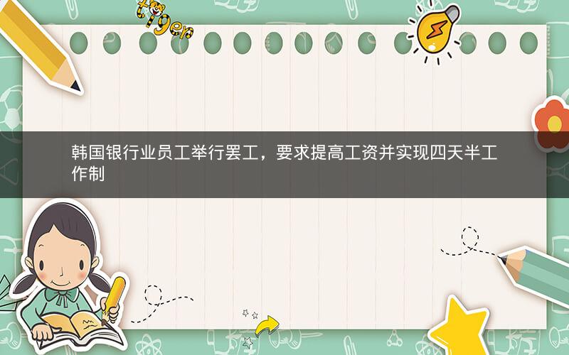韩国银行业员工举行罢工，要求提高工资并实现四天半工作制