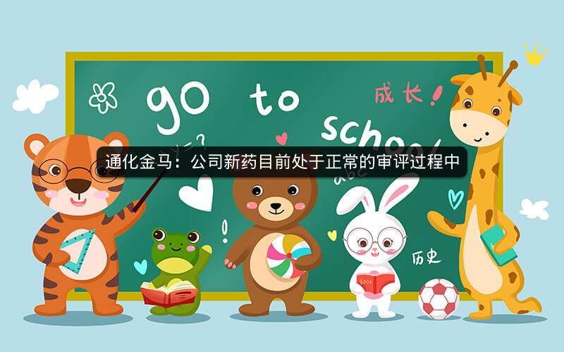 通化金马：公司新药目前处于正常的审评过程中