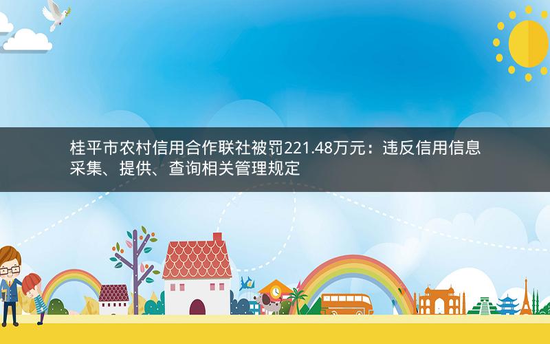 桂平市农村信用合作联社被罚221.48万元：违反信用信息采集、提供、查询相关管理规定